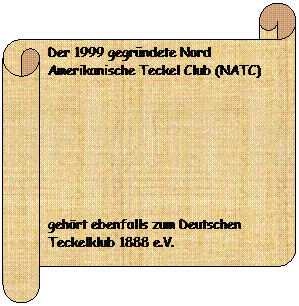 Horizontaler Bildlauf: Der 1999 gegründete Nord Amerikanische Teckel Club (NATC) 
 
 
 
gehört ebenfalls zum Deutschen Teckelklub 1888 e.V. 
 
